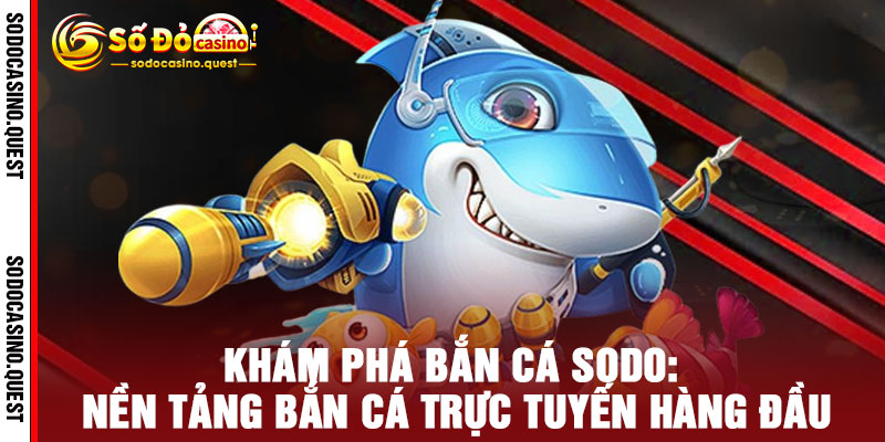 Bắn Cá Sodo - Phát Súng LỢI NHUẬN, Rinh Ngay QUÀ KHỦNG 2 Khám Phá Bắn Cá Sodo: Nền Tảng Bắn Cá Trực Tuyến Hàng Đầu