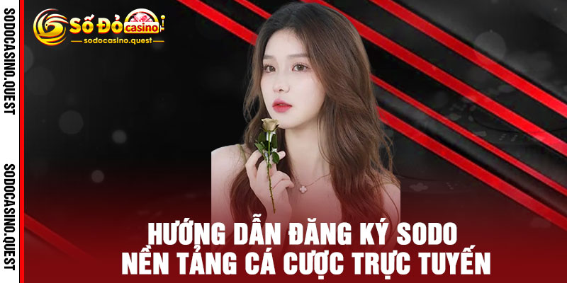 Đăng Ký SODO - 30 giây nhanh gọn, nhận ngay ưu đãi khủng - Bắt đầu hành trình đẳng cấp 2 Hướng Dẫn Đăng Ký SODO Nền Tảng Cá Cược Trực Tuyến