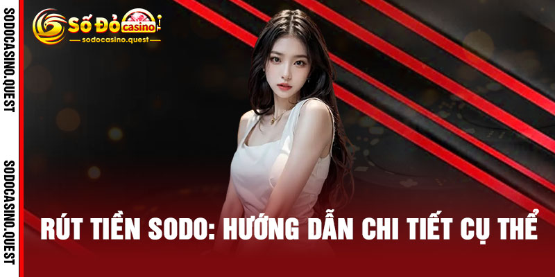 Rút Tiền SODO: Hướng Dẫn Chi Tiết Cụ Thể
