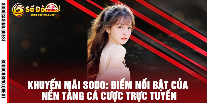 Khuyến Mãi Sodo - Thắng Đậm, Deal Đỏ, Nạp Là Có Lộc 2 Khuyến Mãi Sodo: Điểm Nổi Bật của Nền Tảng Cá Cược Trực Tuyến
