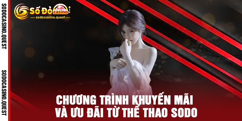 THỂ THAO SODO - Bùng nổ tỷ lệ cược VIP, Thắng ngay QUÀ KHỦNG 3 Chương Trình Khuyến Mãi Và Ưu Đãi Từ THỂ THAO SODO