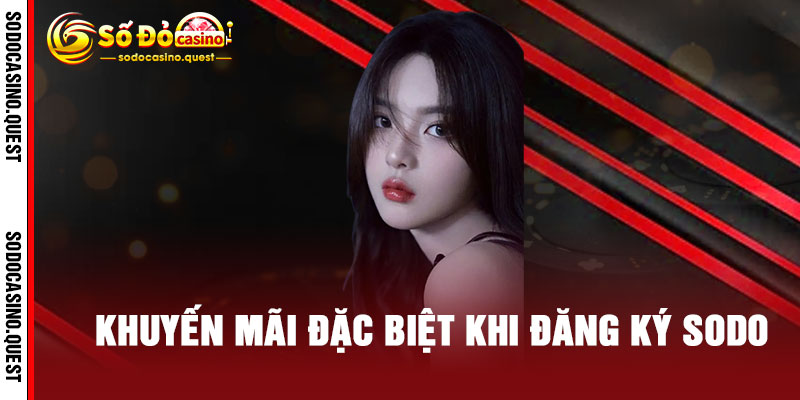 Đăng Ký SODO - 30 giây nhanh gọn, nhận ngay ưu đãi khủng - Bắt đầu hành trình đẳng cấp 3 Khuyến Mãi Đặc Biệt Khi Đăng Ký SODO