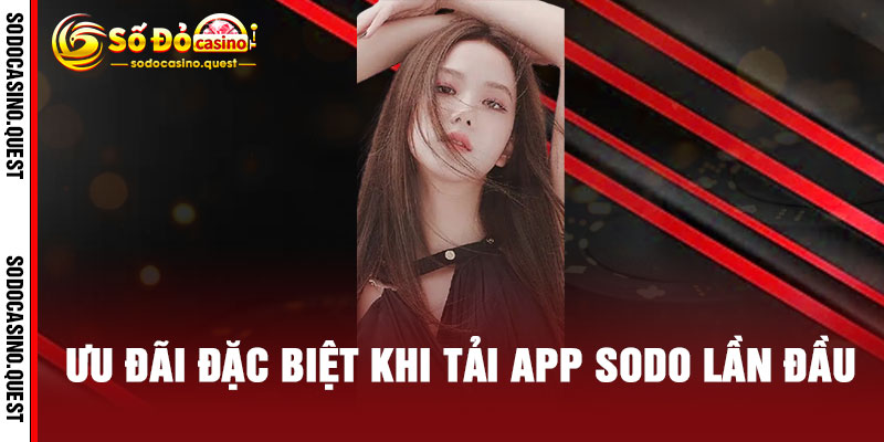 Tải App SODO - Cài là chơi, chơi là thắng, thắng là nghiền 3 Ưu đãi đặc biệt khi tải App SODO lần đầu
